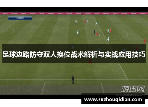 足球边路防守双人换位战术解析与实战应用技巧
