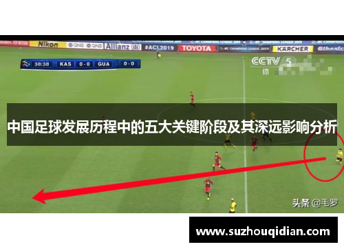 中国足球发展历程中的五大关键阶段及其深远影响分析