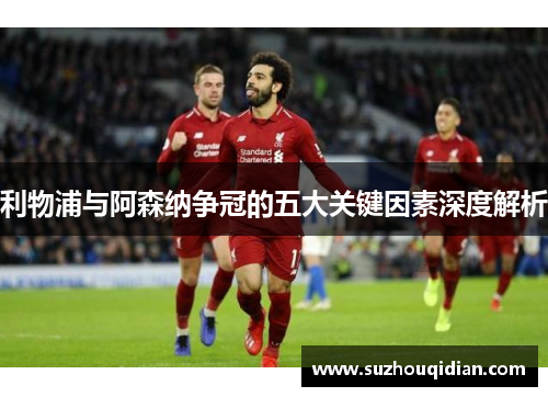利物浦与阿森纳争冠的五大关键因素深度解析