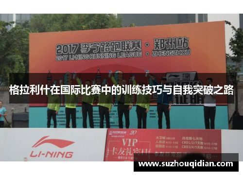 格拉利什在国际比赛中的训练技巧与自我突破之路