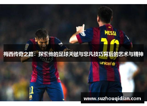 梅西传奇之路：探索他的足球天赋与非凡技巧背后的艺术与精神