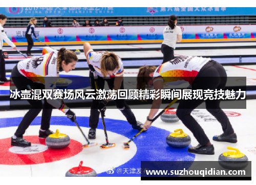 冰壶混双赛场风云激荡回顾精彩瞬间展现竞技魅力