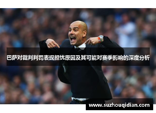 巴萨对裁判判罚表现担忧原因及其可能对赛季影响的深度分析