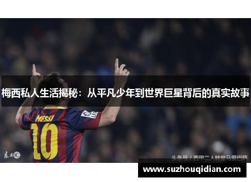 梅西私人生活揭秘：从平凡少年到世界巨星背后的真实故事