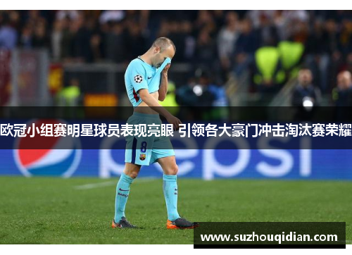 欧冠小组赛明星球员表现亮眼 引领各大豪门冲击淘汰赛荣耀
