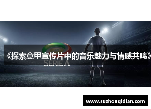 《探索意甲宣传片中的音乐魅力与情感共鸣》